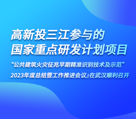 高新投三江參與的『國家重點研發(fā)計劃項目“公共建筑火災(zāi)征兆早期精準(zhǔn)識別技術(shù)及示范” 2023年度總結(jié)暨工作推進會議』在武漢順利召開